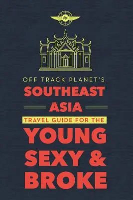 Off Track Planet Délkelet-Ázsia útikalauza a fiataloknak, szexiseknek és tönkrementeknek - Off Track Planet's Southeast Asia Travel Guide for the Young, Sexy, and Broke