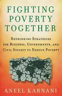 Együtt harcolni a szegénység ellen: A szegénység csökkentésére irányuló stratégiák újragondolása a vállalkozások, a kormányok és a civil társadalom számára - Fighting Poverty Together: Rethinking Strategies for Business, Governments, and Civil Society to Reduce Poverty