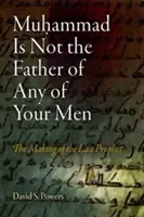 Mohamed nem az apja egyik férfinak sem: Az utolsó próféta megalkotása - Muhammad Is Not the Father of Any of Your Men: The Making of the Last Prophet