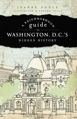 Szomszédsági kalauz Washington D.C. rejtett történelméhez - A Neighborhood Guide to Washington D.C.'s Hidden History