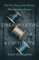 Auschwitz szabónői - A túlélésért varró nők igaz története - Dressmakers of Auschwitz - The True Story of the Women Who Sewed to Survive