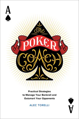 The Poker Coach: Gyakorlati stratégiák a pénztárca kezeléséhez és az ellenfelek túljárásának kijátszásához - The Poker Coach: Practical Strategies to Manage Your Bankroll and Outsmart Your Opponents