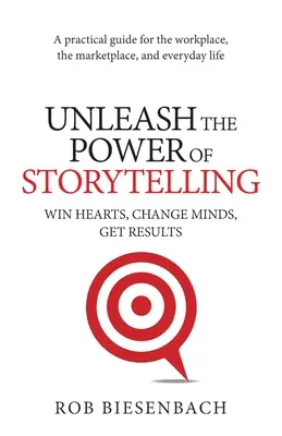 Engedje szabadjára a történetmesélés erejét: Győzzön meg szíveket, változtassa meg az elméket, érjen el eredményeket - Unleash the Power of Storytelling: Win Hearts, Change Minds, Get Results