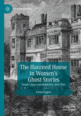 A kísértetház a női kísértettörténetekben: Nemek, tér és modernitás, 1850-1945 - The Haunted House in Women's Ghost Stories: Gender, Space and Modernity, 1850-1945