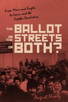 A szavazólap, az utca - vagy mindkettő: Marxtól és Engels-től Leninig és az októberi forradalomig - The Ballot, the Streets--Or Both: From Marx and Engels to Lenin and the October Revolution