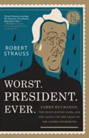 Worst. Elnök. Ever.: James Buchanan, a POTUS minősítő játék és a legkisebb elnökök közül a legkisebb öröksége - Worst. President. Ever.: James Buchanan, the POTUS Rating Game, and the Legacy of the Least of the Lesser Presidents