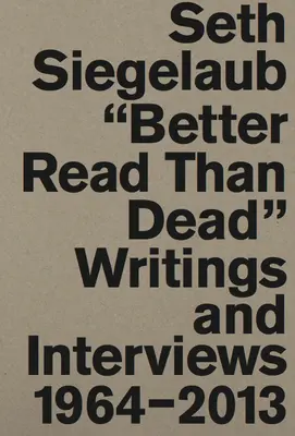 Seth Siegelaub: Jobb olvasni, mint meghalni: Írások és interjúk 1964-2013 - Seth Siegelaub: Better Read Than Dead: Writings and Interviews 1964-2013