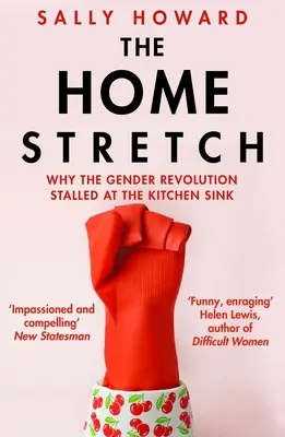 Home Stretch - Miért akadt el a genderforradalom a konyhai mosogatóban (Howard Sally (Szerző)) - Home Stretch - Why the Gender Revolution Stalled at the Kitchen Sink (Howard Sally (Author))