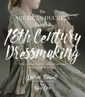 The American Duchess Guide to 18th Century Dressmaking: How to Hand Sew Georgian Gowns Gowns and Wear Them with Style - The American Duchess Guide to 18th Century Dressmaking: How to Hand Sew Georgian Gowns and Wear Them with Style