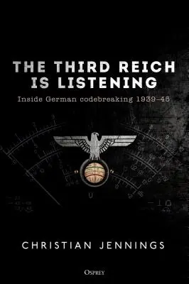 A Harmadik Birodalom figyel: A német kódfejtés belseje 1939-45 - The Third Reich Is Listening: Inside German Codebreaking 1939-45