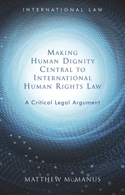 Az emberi méltóság középpontba állítása a nemzetközi emberi jogi jogban: Kritikai jogi érvelés - Making Human Dignity Central to International Human Rights Law: A Critical Legal Argument