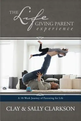 Az életrevaló szülői élmény: Egy 10 hetes utazás az életre szóló szülői nevelésről - The Lifegiving Parent Experience: A 10-Week Journey of Parenting for Life