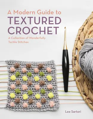 A Modern útmutató a texturált horgoláshoz: Csodálatosan tapintható öltések gyűjteménye - A Modern Guide to Textured Crochet: A Collection of Wonderfully Tactile Stitches