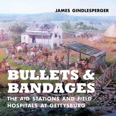 Golyók és kötszerek: A gettysburgi segélyállomások és tábori kórházak - Bullets and Bandages: The Aid Stations and Field Hospitals at Gettysburg