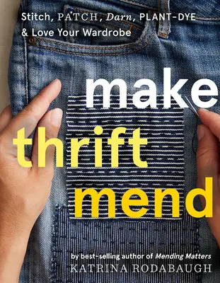 Make Thrift Mend: Stitch, Patch, Darn, Plant-Dye & Szerelem a szekrényed - Make Thrift Mend: Stitch, Patch, Darn, Plant-Dye & Love Your Wardrobe