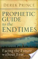 Prófétai útmutató a végidőkhöz: Szembenézni a jövővel félelem nélkül - Prophetic Guide to the End Times: Facing the Future Without Fear