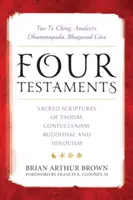 Négy testamentum: Tao Te Csing, Analekták, Dhammapada, Bhagavad Gita: A taoizmus, a konfucianizmus, a buddhizmus és a hinduizmus szent írásai. - Four Testaments: Tao Te Ching, Analects, Dhammapada, Bhagavad Gita: Sacred Scriptures of Taoism, Confucianism, Buddhism, and Hinduism