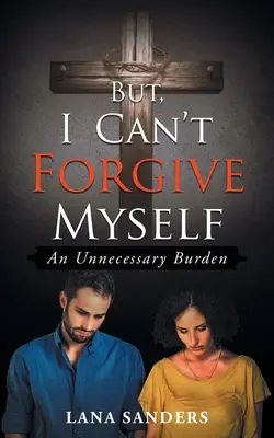 De én nem tudok megbocsátani magamnak: Egy felesleges teher - But, I Can't Forgive Myself: An Unnecessary Burden