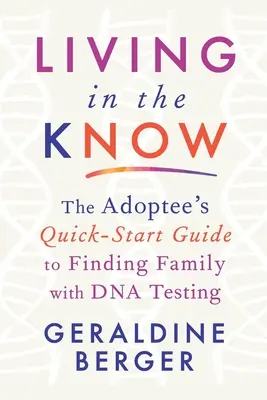 Living in the Know: Az örökbefogadottak gyors útmutatója a DNS-vizsgálattal történő családkereséshez - Living in the Know: The Adoptee's Quick-Start Guide to Finding Family with DNA Testing