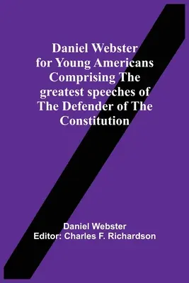 Daniel Webster For Young Americans Comprising The Greatest Speeches Of the Defender of the Constitution (Daniel Webster pro mladé Američany) - Daniel Webster For Young Americans Comprising The Greatest Speeches Of The Defender Of The Constitution
