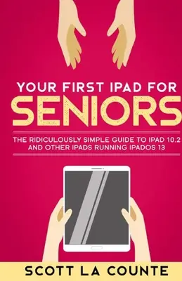 Az első iPad idősebbeknek: A nevetségesen egyszerű útmutató az iPad 10.2 és más iPadOS 13 rendszert futtató iPadekhez - Your First iPad For Seniors: The Ridiculously Simple Guide to iPad 10.2 and Other iPads Running iPadOS 13