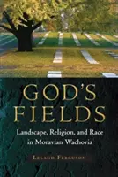 Isten mezői: Landscape, Religion, and Race in Moravian Wachovia (Táj, vallás és faj a morva Wachoviában) - God's Fields: Landscape, Religion, and Race in Moravian Wachovia