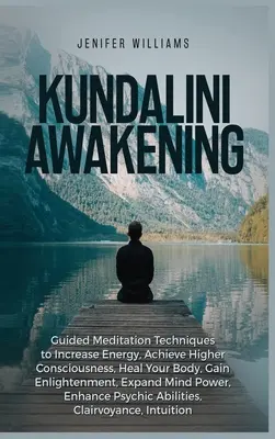 Kundalini ébredés: Vezetett meditációs technikák az energia növeléséhez, a magasabb tudatosság eléréséhez, a tested gyógyításához, a megvilágosodáshoz, a megvilágosodás elnyeréséhez, Exp - Kundalini Awakening: Guided Meditation Techniques to Increase Energy, Achieve Higher Consciousness, Heal Your Body, Gain Enlightenment, Exp