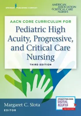 Aacn Core Curriculum for Pediatric High Acuity, Progressive, and Critical Care Nursing (Aacn Core Curriculum for Pediatric High Acuity, Progressive, and Critical Care Nursing) - Aacn Core Curriculum for Pediatric High Acuity, Progressive, and Critical Care Nursing