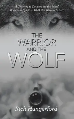 A harcos és a farkas: Utazás az elme, a test és a lélek fejlesztéséhez, hogy a harcos útját járhassuk - The Warrior and the Wolf: A Journey to Developing the Mind, Body and Spirit to Walk the Warrior's Path