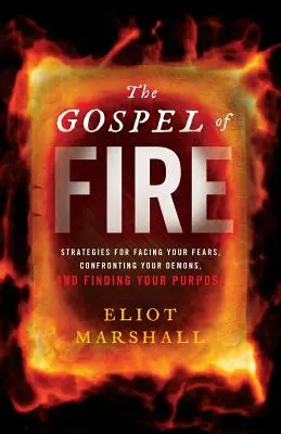 A tűz evangéliuma: Stratégiák a félelmekkel való szembenézéshez, a démonokkal való szembeszálláshoz és a célod megtalálásához - The Gospel of Fire: Strategies for Facing Your Fears, Confronting Your Demons, and Finding Your Purpose
