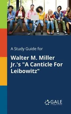 Tanulmányi útmutató Walter M. Miller Jr. A Canticle for Leibowitz című művéhez. - A Study Guide for Walter M. Miller Jr.'s a Canticle for Leibowitz
