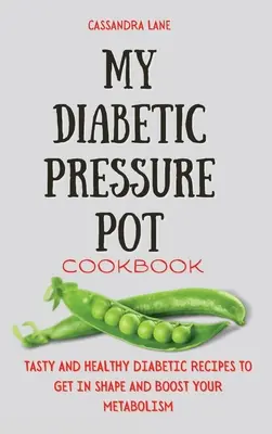 Az én diabetikus nyomástartó edény szakácskönyvem: Ízletes és egészséges diabetikus receptek az alakformáláshoz és az anyagcsere fokozásához - My Diabetic Pressure Pot Cookbook: Tasty and Healthy Diabetic Recipes to Get in Shape and Boost Your Metabolism