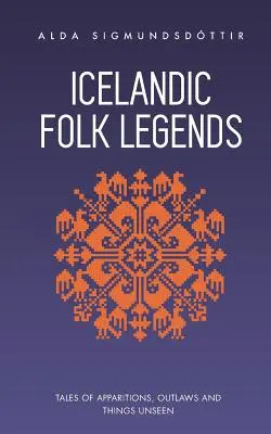 Izlandi népi legendák: Mesék jelenésekről, törvényen kívüliekről és láthatatlan dolgokról - Icelandic Folk Legends: Tales of Apparitions, Outlaws and Things Unseen