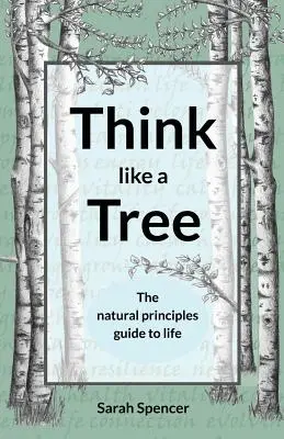 Gondolkodj úgy, mint egy fa: A természetes elvek útmutatója az élethez - Think like a Tree: The natural principles guide to life