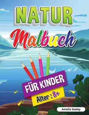 Nature Colouring Book for Kids: Beauties of Nature Colouring Book, Exploring Nature Activity Book for Kids 8 years and up - Natur-Malbuch fr Kinder: Schnheiten der Natur Malbuch, Erforschung der Natur Aktivitt Buch fr Kinder ab 8 Jahren