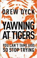 Tigrisek ásítása: You Can't Tame God, So Stop Trying Trying (Nem szelídítheted meg Istent, úgyhogy ne próbálkozz tovább) - Yawning at Tigers: You Can't Tame God, So Stop Trying