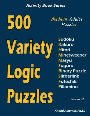 500 változatos logikai rejtvény: 500 közepes méretű felnőtt rejtvény (Sudoku, Kakuro, Hitori, Minesweeper, Masyu, Suguru, Binary Puzzle, Slitherlink, Futoshiki, - 500 Variety Logic Puzzles: 500 Medium Adults Puzzles (Sudoku, Kakuro, Hitori, Minesweeper, Masyu, Suguru, Binary Puzzle, Slitherlink, Futoshiki,