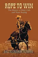 Kötéllel a győzelemért: A steer, a borjú és a csapatlovaglás története - Rope to Win: The History of Steer, Calf, And, Team Roping