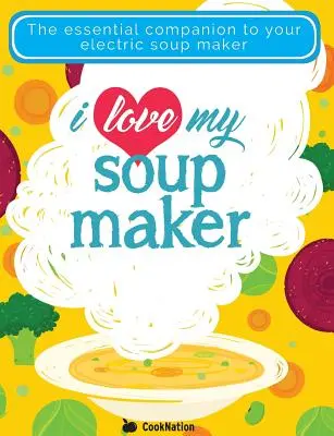 I Love My Soupmaker: Az egyetlen levesgép receptkönyv, amire valaha is szüksége lesz - I Love My Soupmaker: The Only Soup Machine Recipe Book You'll Ever Need