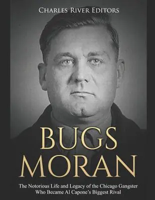 Bugs Moran: A chicagói gengszter hírhedt élete és öröksége, aki Al Capone legnagyobb riválisa lett - Bugs Moran: The Notorious Life and Legacy of the Chicago Gangster Who Became Al Capone's Biggest Rival