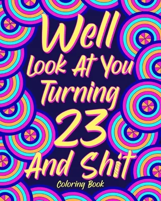 Hát nézz magadra 23 éves leszel és szaros színezőkönyv - Well Look at You Turning 23 and Shit Coloring Book