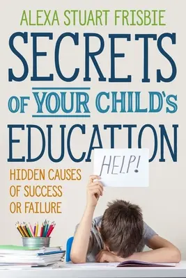 Gyermeked nevelésének titkai: A siker vagy kudarc rejtett okai - Secrets of Your Child's Education: Hidden Causes of Success or Failure