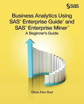 Üzleti analitika a SAS Enterprise Guide és a SAS Enterprise Miner használatával: A Beginner's Guide - Business Analytics Using SAS Enterprise Guide and SAS Enterprise Miner: A Beginner's Guide