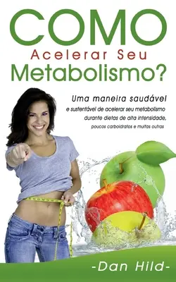 Como Acelerar Seu Metabolismo?: Uma maneira saudvel e sustentvel de acelerar seu metabolismo durante dietas de alta intensidade, poucos carboidratos