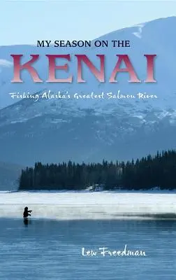 My Season on the Kenai: Alaszka legnagyobb lazacfolyójának horgászata - My Season on the Kenai: Fishing Alaska's Greatest Salmon River