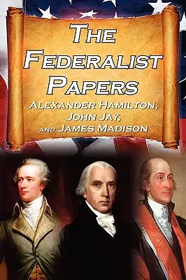 The Federalist Papers: Alexander Hamilton, James Madison és John Jay esszéi az Egyesült Államok alkotmányáról, más néven az új alkotmányról. - The Federalist Papers: Alexander Hamilton, James Madison, and John Jay's Essays on the United States Constitution, Aka the New Constitution