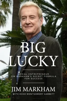 Big Lucky: Jim Markham sorozatvállalkozó titkos sikerformulája - Big Lucky: Serial Entrepreneur Jim Markham's Secret Formula for Success