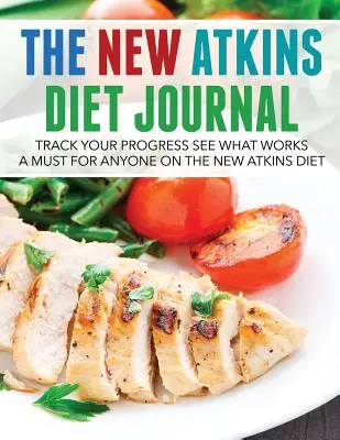 Az új Atkins-diéta naplója: Track Your Progress See What Works: A Must for Anyone on the New Atkins Diet - The New Atkins Diet Journal: Track Your Progress See What Works: A Must for Anyone on the New Atkins Diet