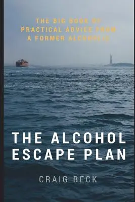 Az alkoholszökési terv: Egy volt alkoholista gyakorlati tanácsainak nagy könyve - The Alcohol Escape Plan: The Big Book of Practical Advice from a Former Alcoholic