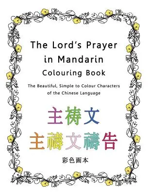 Az Úr imája mandarin nyelven kifestőkönyv: A kínai nyelv gyönyörű, egyszerűen színezhető karakterei - The Lord's Prayer in Mandarin Colouring Book: The Beautiful, Simple to Colour Characters of the Chinese Language